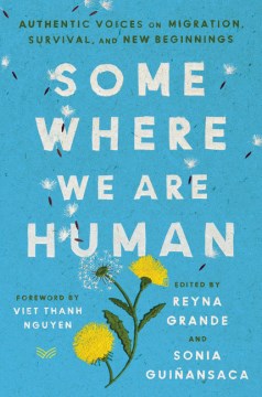 Somewhere we are human : authentic voices on migration, survival, and new beginnings 