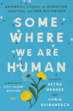 Somewhere we are human : authentic voices on migration, survival, and new beginnings 