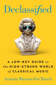 Declassified : a low-key guide to the high-strung world of classical music 