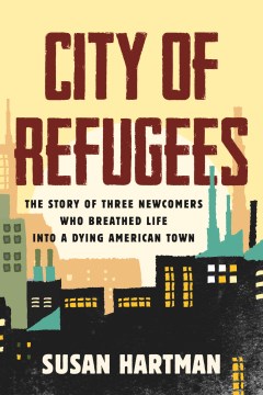 City of refugees : the story of three newcomers who breathed life into a dying American town 