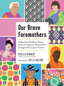 Our brave foremothers : celebrating 100 black, brown, Asian, & indigenous women who changed the course of history 