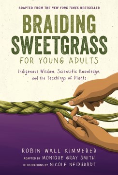 Braiding sweetgrass for young adults : indigenous wisdom, scientific knowledge, and the teachings of plants 